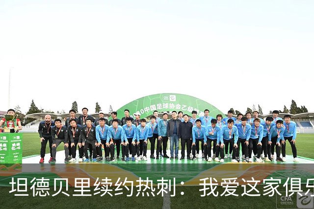 坦德贝里续约热刺：我爱这家俱乐部，愿为队徽而战